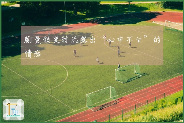 蒯曼领奖时流露出“心中不甘”的情感