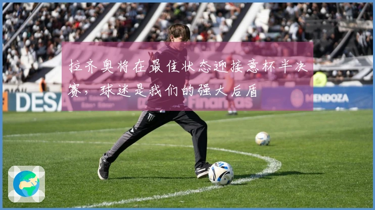 拉齐奥将在最佳状态迎接意杯半决赛，球迷是我们的强大后盾