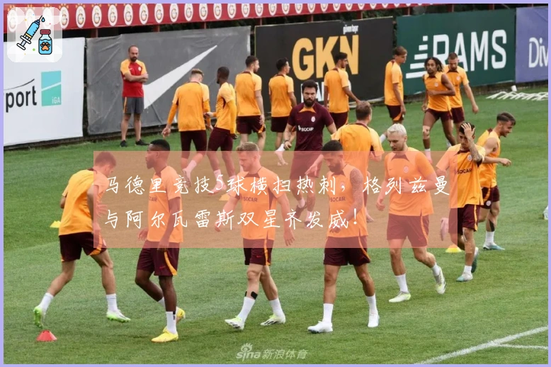 马德里竞技5球横扫热刺，格列兹曼与阿尔瓦雷斯双星齐发威！