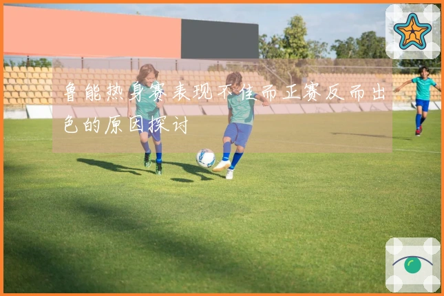 鲁能热身赛表现不佳而正赛反而出色的原因探讨