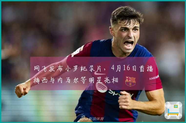 网飞发布小罗纪录片，4月16日首播梅西与内马尔等明星亮相