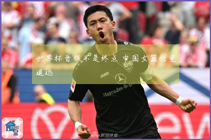 世界杯晋级不是终点 中国女篮任重道远