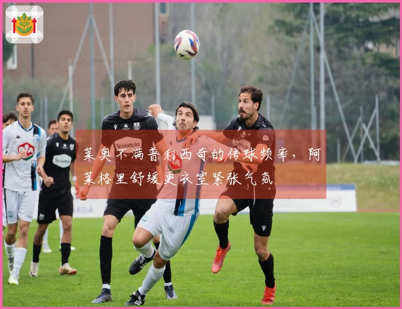 莱奥不满普利西奇的传球频率，阿莱格里舒缓更衣室紧张气氛
