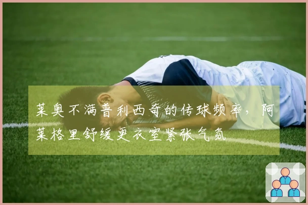 莱奥不满普利西奇的传球频率，阿莱格里舒缓更衣室紧张气氛